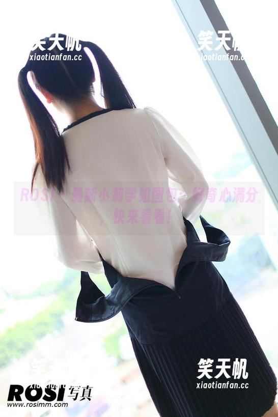 ROSI-小莉 ROSI - 最新小莉学姐图包:好奇心满分,快来看看!