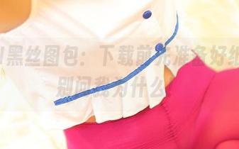 ROSI黑丝图包：下载前先准备好纸巾，别问我为什么！