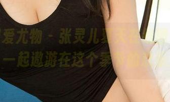 尤果网爱尤物 – 张灵儿夏天在线图集，来吧，一起遨游在这个季节的欢乐里！