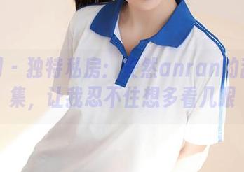 秀人网 – 独特私房：安然anran的甜心合集，让我忍不住想多看几眼